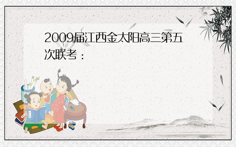 2009届江西金太阳高三第五次联考：