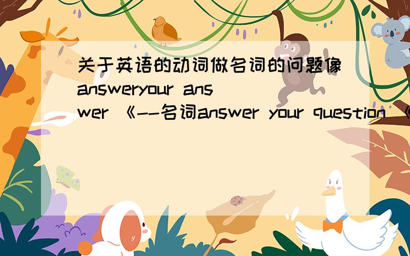 关于英语的动词做名词的问题像answeryour answer 《--名词answer your question 《--动词像这种词的统称用英语怎么说?