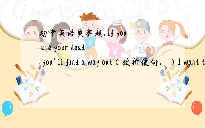 初中英语奥赛题,If you use your head,you’ll find a way out（改祈使句、）I want to be an artist（改感叹句）翻译：这外衣是棉的,还是羊毛的?改错：they went to bed until they had done all the work.He said that England