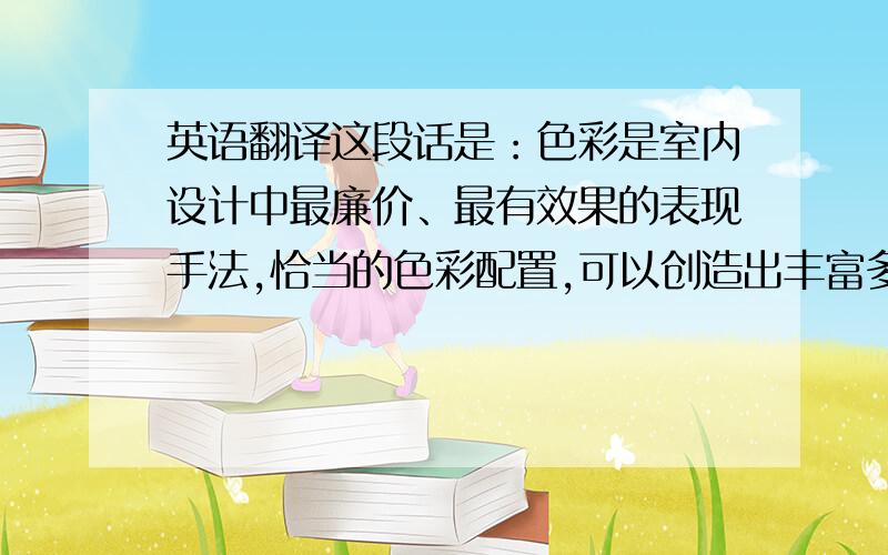 英语翻译这段话是：色彩是室内设计中最廉价、最有效果的表现手法,恰当的色彩配置,可以创造出丰富多彩的室内环境.而色彩可以直接影响人的心理和生理两方面因素.本文通过分析色彩对人