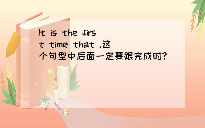 It is the first time that .这个句型中后面一定要跟完成时?