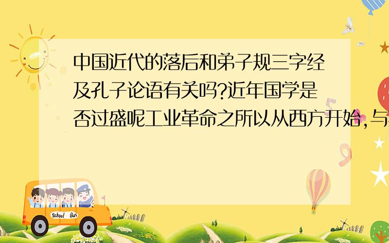 中国近代的落后和弟子规三字经及孔子论语有关吗?近年国学是否过盛呢工业革命之所以从西方开始,与其是基督教而非儒教的背景有关吗?