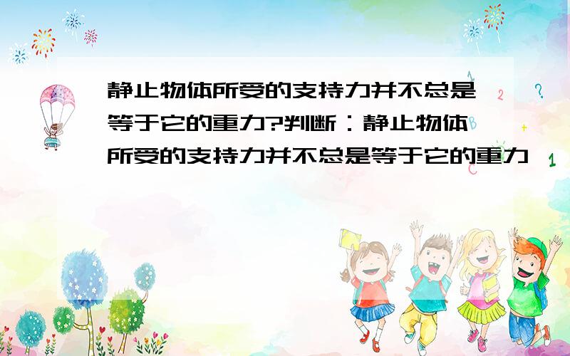 静止物体所受的支持力并不总是等于它的重力?判断：静止物体所受的支持力并不总是等于它的重力