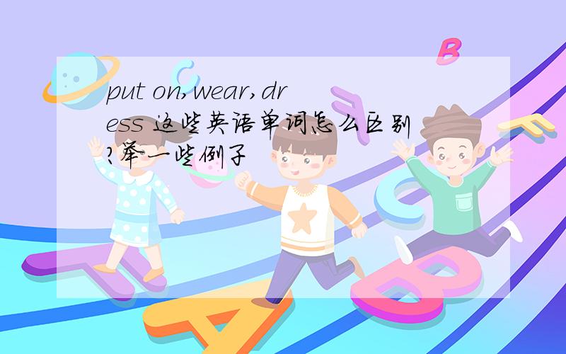 put on,wear,dress 这些英语单词怎么区别?举一些例子