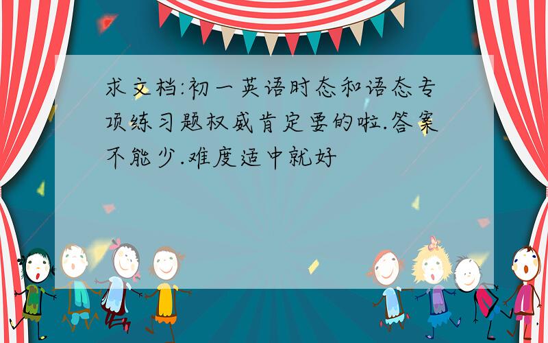 求文档:初一英语时态和语态专项练习题权威肯定要的啦.答案不能少.难度适中就好