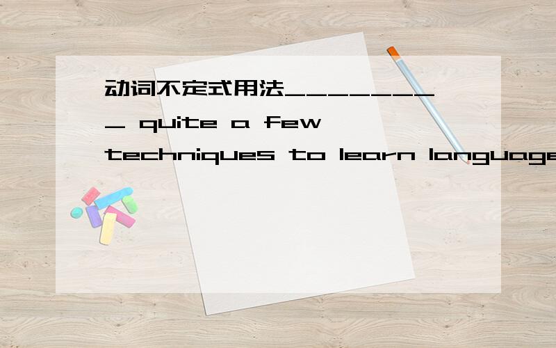 动词不定式用法________ quite a few techniques to learn language wellA.It seems to  have    B.there seem to beC.There seems to have  D It seems to be这个techniques 和动词不定式to learn language well有什么关系呢或者说这个句