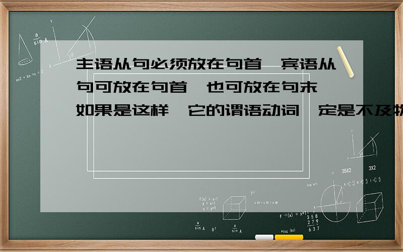 主语从句必须放在句首,宾语从句可放在句首,也可放在句末,如果是这样,它的谓语动词一定是不及物动词