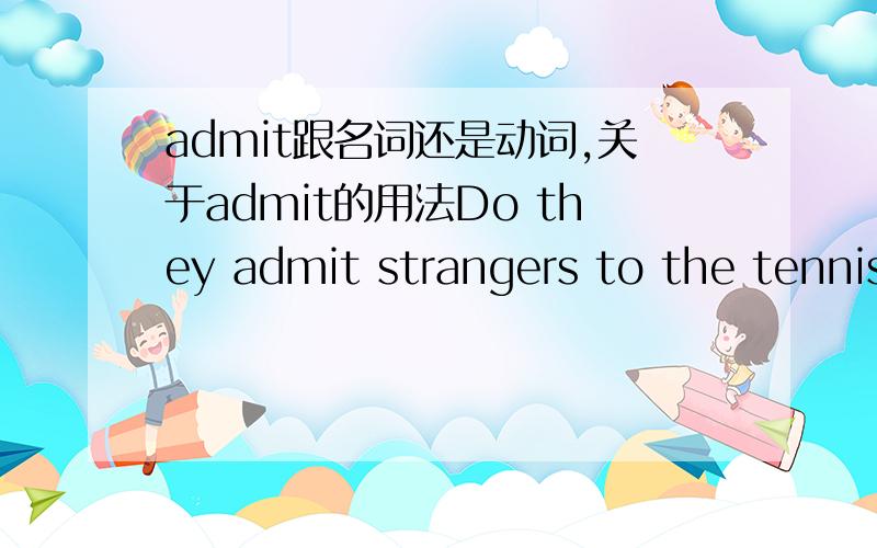 admit跟名词还是动词,关于admit的用法Do they admit strangers to the tennis court?这里为什么用strangers,而不是Do they admit strange to the tennis court?另外请教下admit的用法