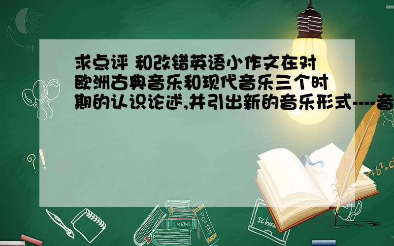 求点评 和改错英语小作文在对欧洲古典音乐和现代音乐三个时期的认识论述,并引出新的音乐形式----音乐剧.探究通过安德鲁?洛依德?韦伯的音乐剧《歌剧魅影》中的咏叹调《想念我》为例分