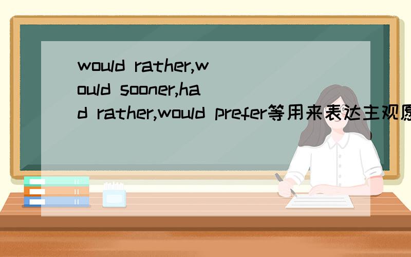 would rather,would sooner,had rather,would prefer等用来表达主观愿望,它们之后的宾语从句中需用虚拟语气.谓语动词用过去式表示现在或将来,用过去完成式表示过去.如：I would rather he came tomorrow than toda