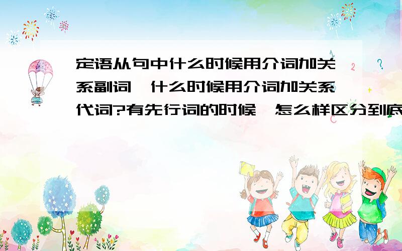 定语从句中什么时候用介词加关系副词,什么时候用介词加关系代词?有先行词的时候,怎么样区分到底是同位语从句还是定语从句?