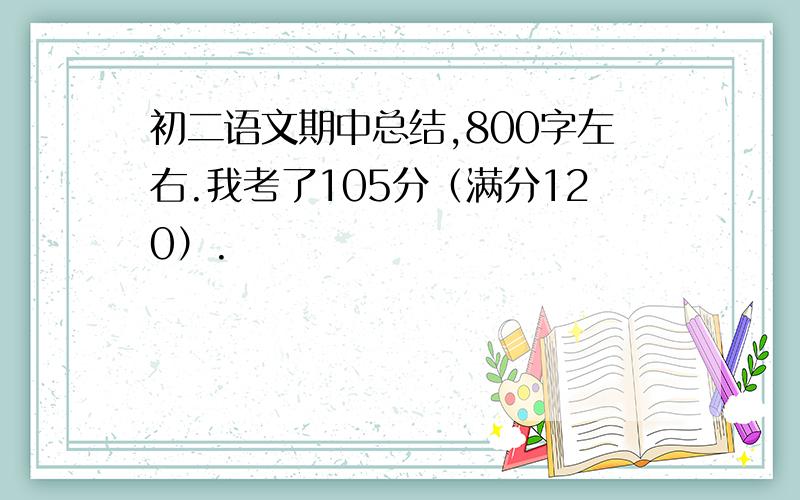 初二语文期中总结,800字左右.我考了105分（满分120）.