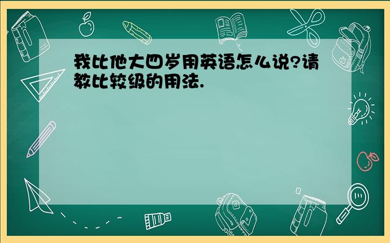 我比他大四岁用英语怎么说?请教比较级的用法.