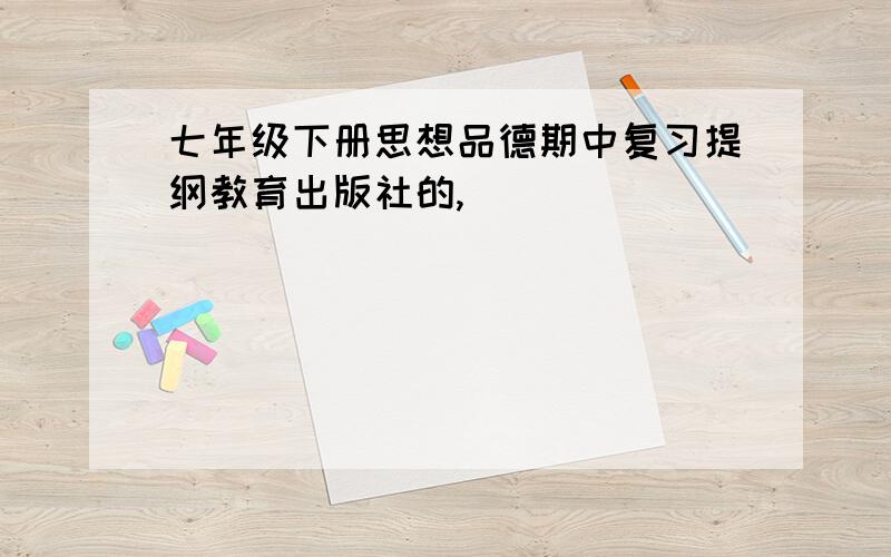 七年级下册思想品德期中复习提纲教育出版社的,