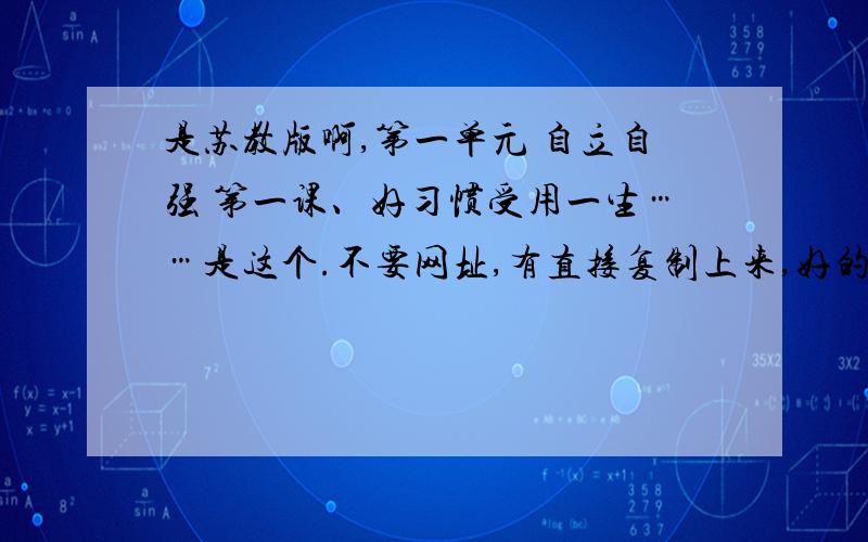 是苏教版啊,第一单元 自立自强 第一课、好习惯受用一生……是这个.不要网址,有直接复制上来,好的追加分.