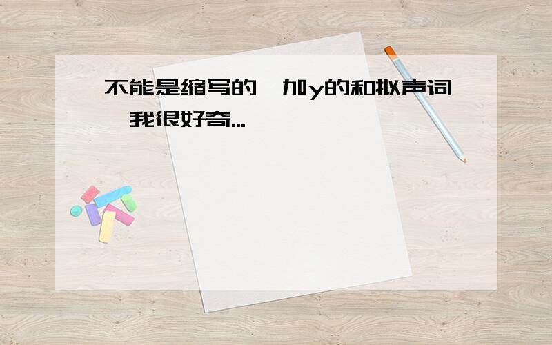 不能是缩写的,加y的和拟声词,我很好奇...