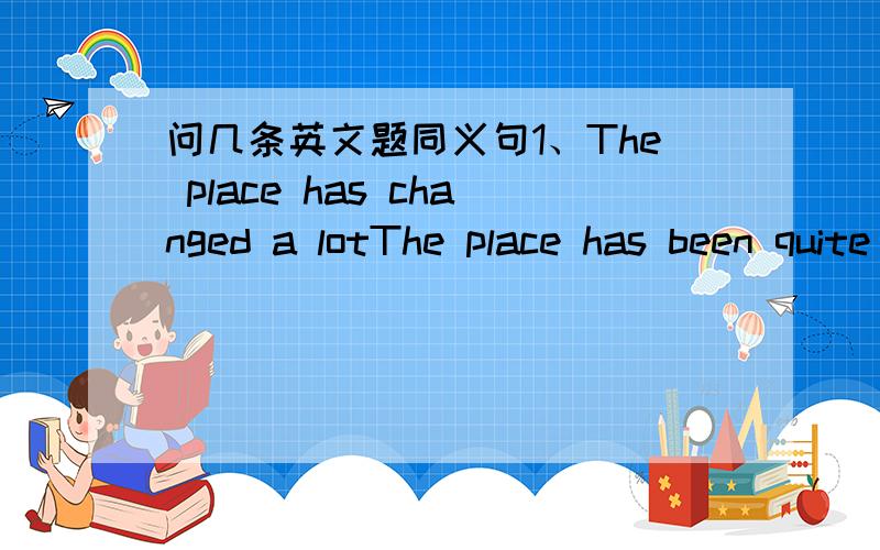 问几条英文题同义句1、The place has changed a lotThe place has been quite _____ ______ ______2\ I've known the news for two daysI ______ ______ ______ the news two days ago3\ Playing golf can really relax yourselfPlaying golf can ______ your