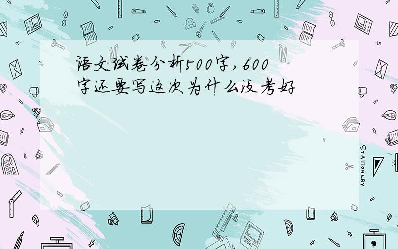 语文试卷分析500字,600字还要写这次为什么没考好