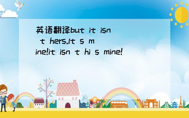 英语翻译but it isn t hers.lt s mine!it isn t hi s mine!