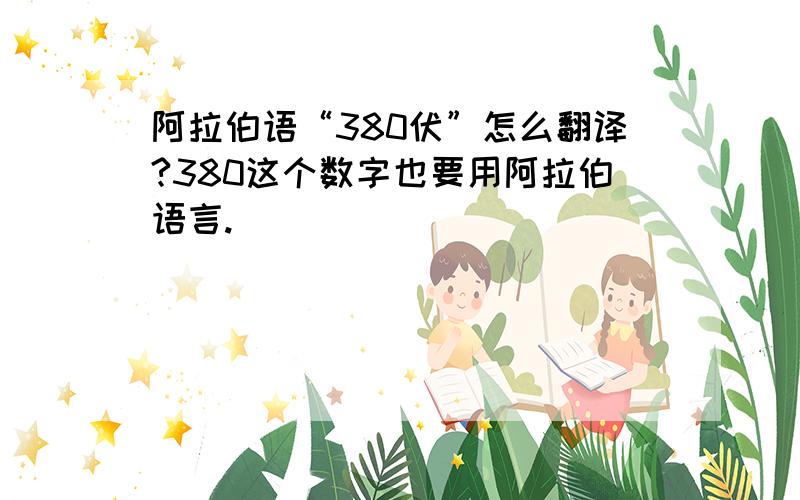 阿拉伯语“380伏”怎么翻译?380这个数字也要用阿拉伯语言.