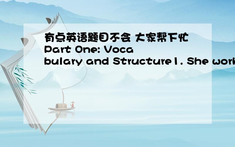 有点英语题目不会 大家帮下忙Part One: Vocabulary and Structure1. She worked in the hospital ______ a nurse at first, but now she has become a director. a. as         b. like      c. at      d. for2. The teacher asked his students if they