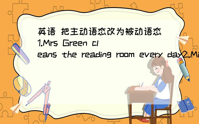 英语 把主动语态改为被动语态1.Mrs Green cleans the reading room every day2.Miss Li teaches us English3.She dosen't speak French4.We must send for a doctor right now5.The bad man made the workers workers work long hours6.They call it jacke