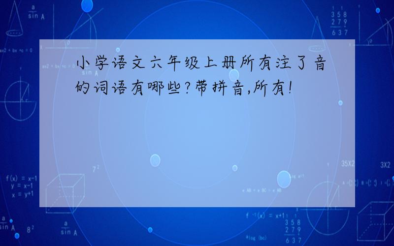 小学语文六年级上册所有注了音的词语有哪些?带拼音,所有!