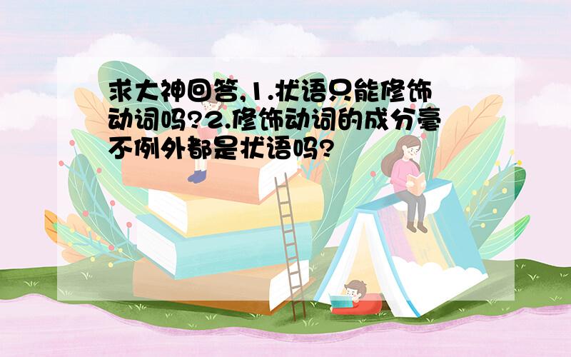 求大神回答,1.状语只能修饰动词吗?2.修饰动词的成分毫不例外都是状语吗?