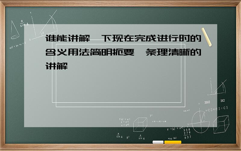 谁能讲解一下现在完成进行时的含义用法简明扼要,条理清晰的讲解,