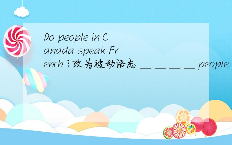 Do people in Canada speak French ?改为被动语态 __ __ __ __ people in Canada?