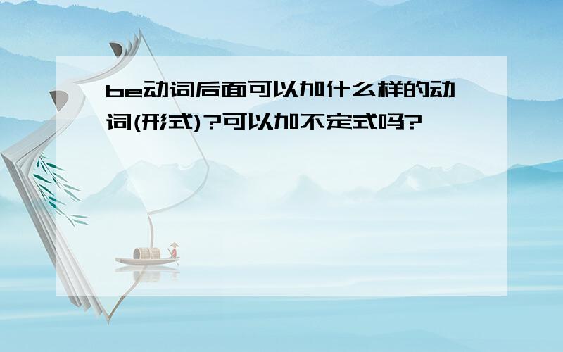 be动词后面可以加什么样的动词(形式)?可以加不定式吗?