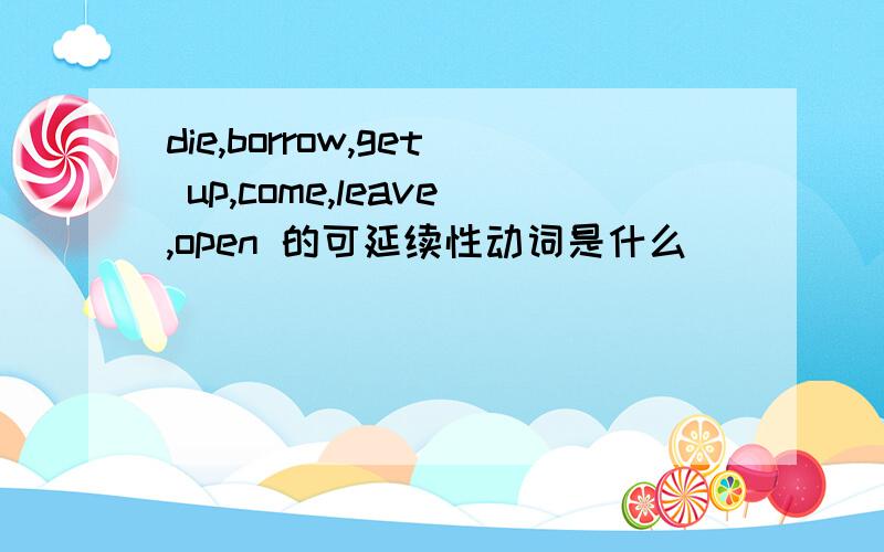 die,borrow,get up,come,leave,open 的可延续性动词是什么