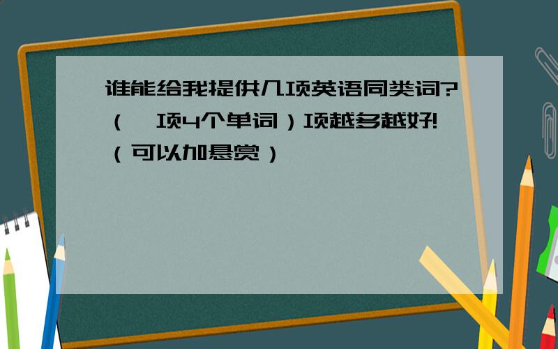 谁能给我提供几项英语同类词?（一项4个单词）项越多越好!（可以加悬赏）