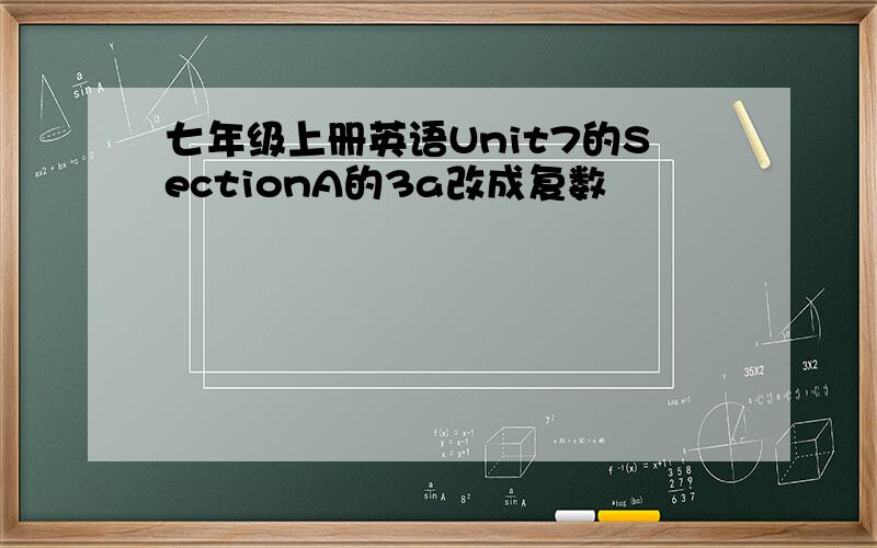 七年级上册英语Unit7的SectionA的3a改成复数