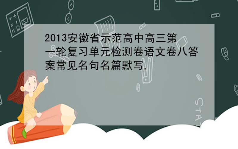 2013安徽省示范高中高三第一轮复习单元检测卷语文卷八答案常见名句名篇默写,