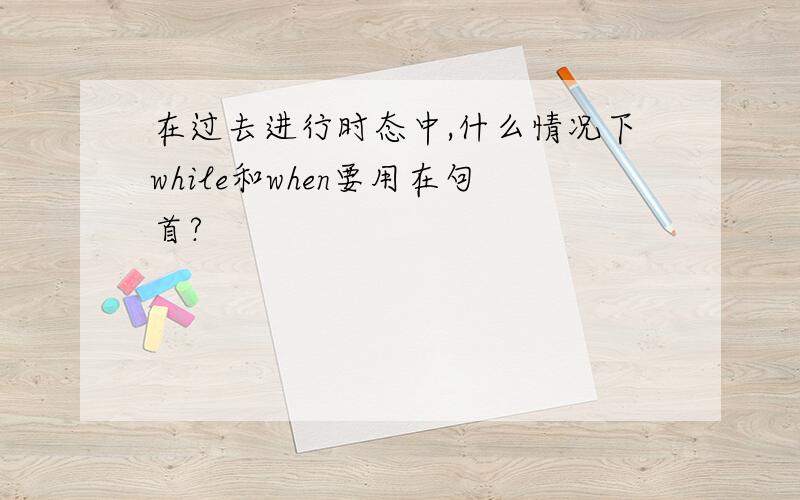 在过去进行时态中,什么情况下while和when要用在句首?