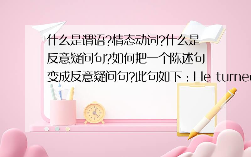 什么是谓语?情态动词?什么是反意疑问句?如何把一个陈述句变成反意疑问句?此句如下：He turned on the light after he entered the dining room.过去分词是什么呢？