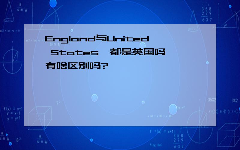 England与United States,都是英国吗,有啥区别吗?