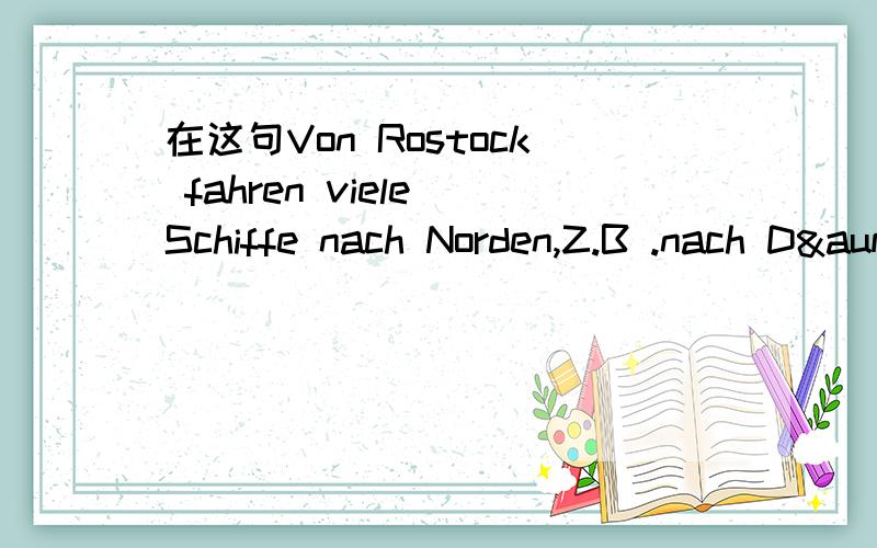 在这句Von Rostock fahren viele Schiffe nach Norden,Z.B .nach Dänemark,这个VON,fahren不是开车吗