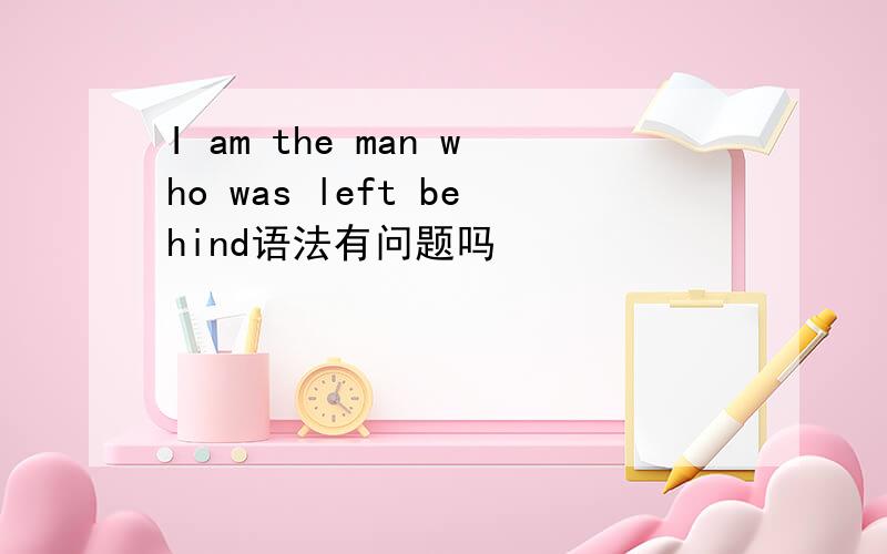 I am the man who was left behind语法有问题吗