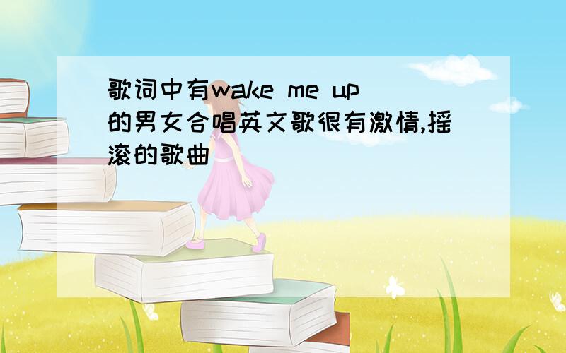 歌词中有wake me up的男女合唱英文歌很有激情,摇滚的歌曲