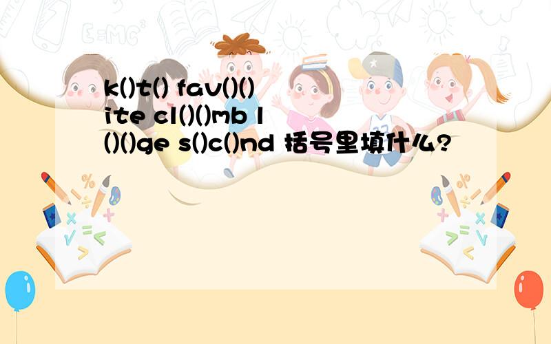 k()t() fav()()ite cl()()mb l()()ge s()c()nd 括号里填什么?