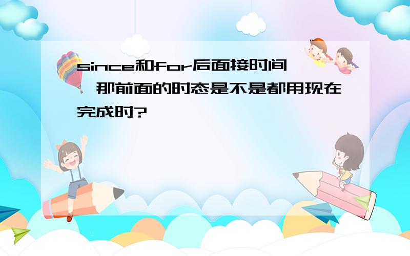 since和for后面接时间,那前面的时态是不是都用现在完成时?