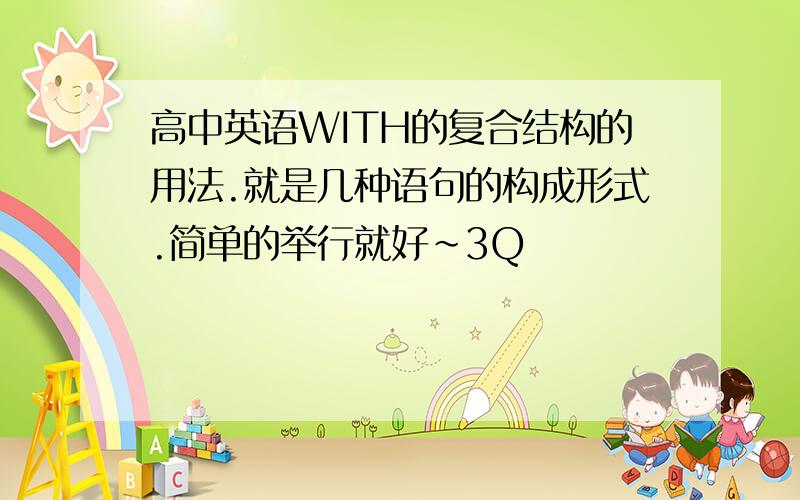 高中英语WITH的复合结构的用法.就是几种语句的构成形式.简单的举行就好~3Q