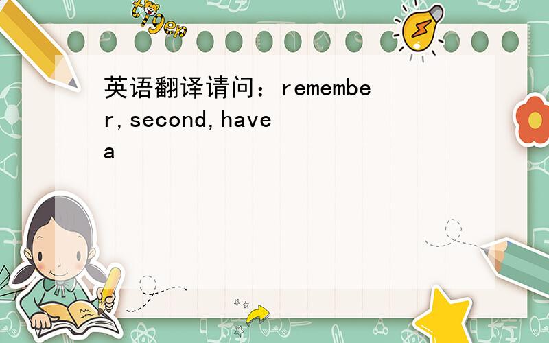 英语翻译请问：remember,second,have a