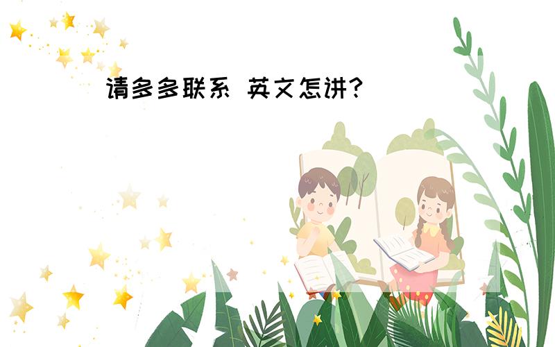 请多多联系 英文怎讲?