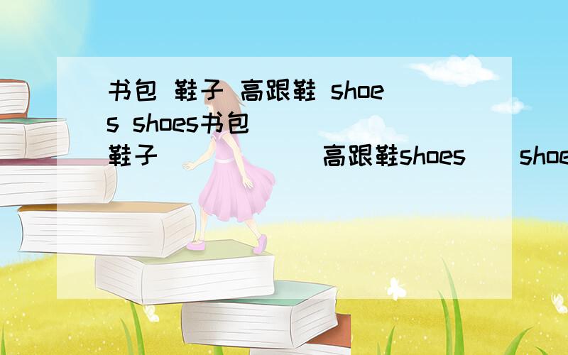 书包 鞋子 高跟鞋 shoes shoes书包     鞋子            高跟鞋shoes    shoes           sandala