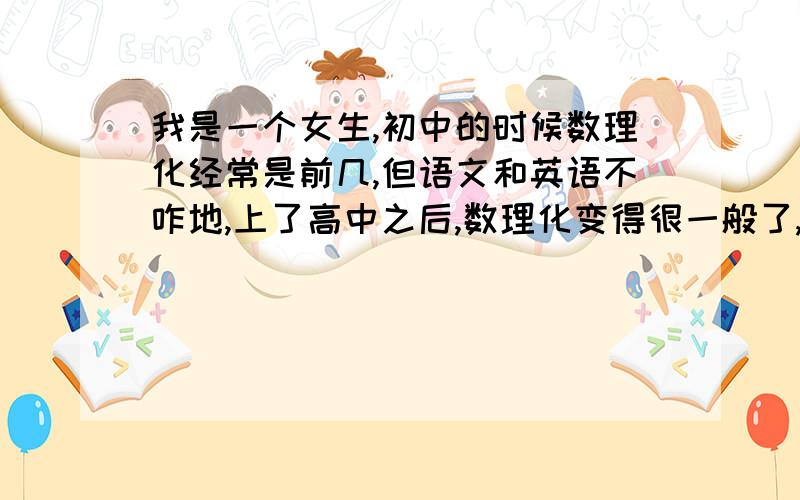 我是一个女生,初中的时候数理化经常是前几,但语文和英语不咋地,上了高中之后,数理化变得很一般了,但语文英语却提高了,这是为什么?