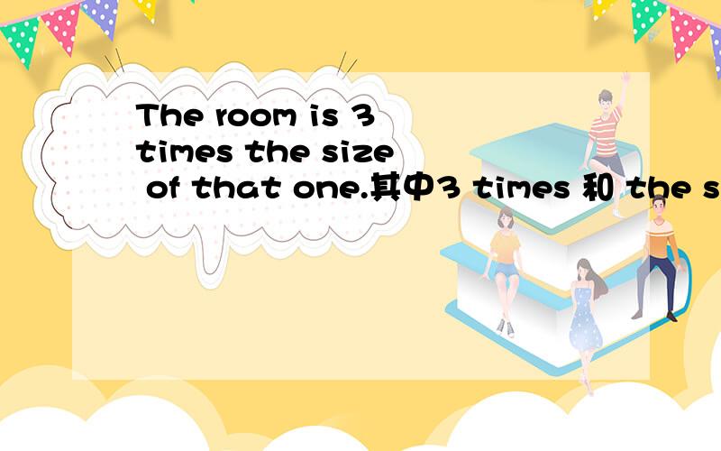 The room is 3 times the size of that one.其中3 times 和 the size 都是名词～放在一起不加介词之类的吗?倍数的表达方式也是按照语法的吧～