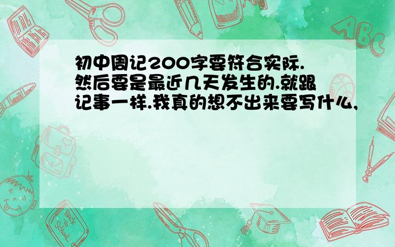 初中周记200字要符合实际.然后要是最近几天发生的.就跟记事一样.我真的想不出来要写什么,